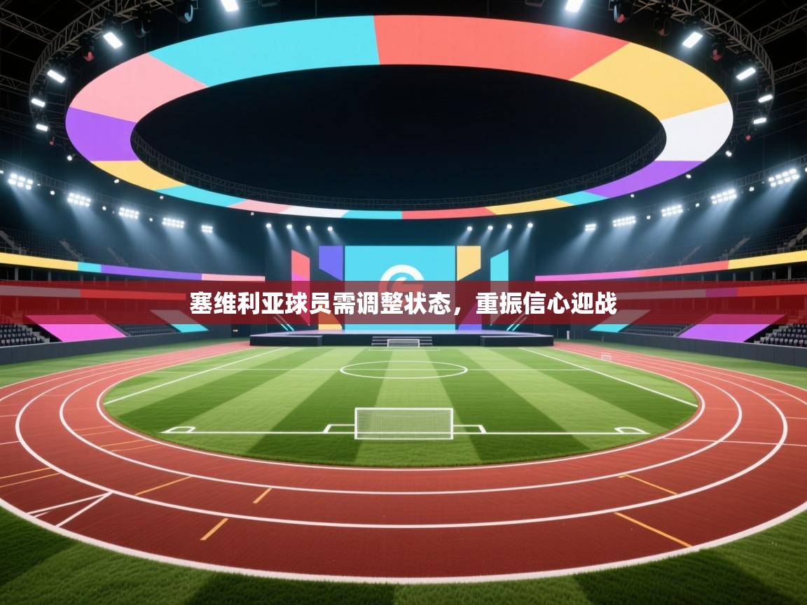 塞维利亚球员需调整状态,重振信心迎战 第1张