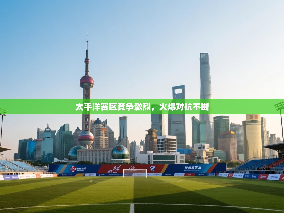 太平洋赛区竞争激烈,火爆对抗不断 第2张