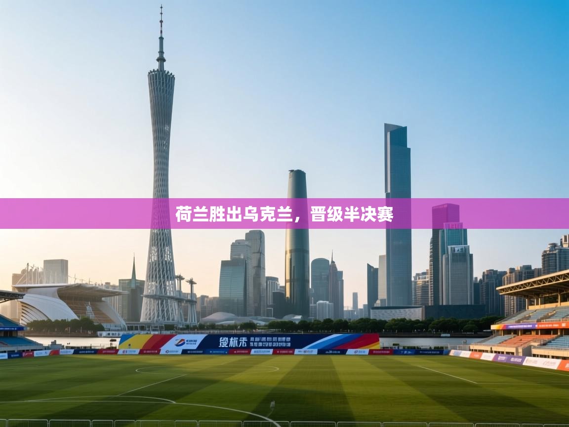 荷兰胜出乌克兰,晋级半决赛 第2张