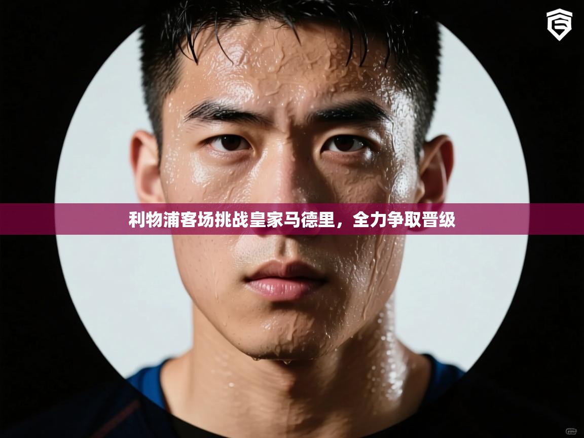 利物浦客场挑战皇家马德里，全力争取晋级  第1张