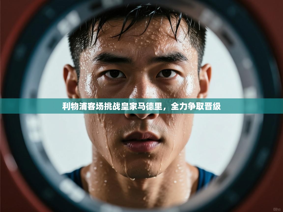 利物浦客场挑战皇家马德里，全力争取晋级  第2张