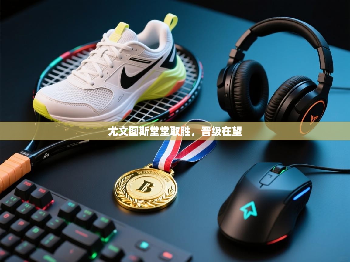 尤文图斯堂堂取胜，晋级在望  第1张