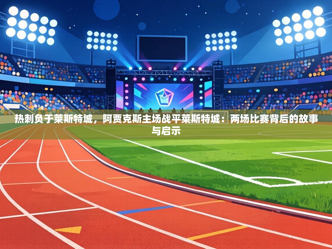 热刺负于莱斯特城，阿贾克斯主场战平莱斯特城：两场比赛背后的故事与启示  第1张