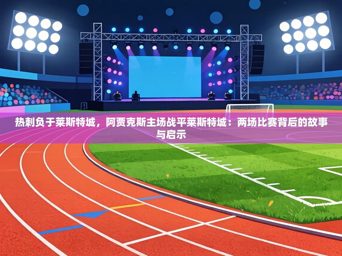 热刺负于莱斯特城，阿贾克斯主场战平莱斯特城：两场比赛背后的故事与启示  第2张