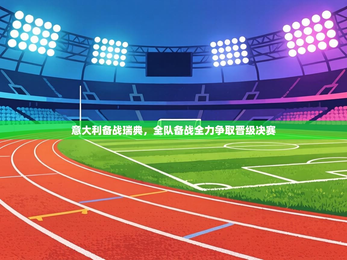 意大利备战瑞典，全队备战全力争取晋级决赛  第1张