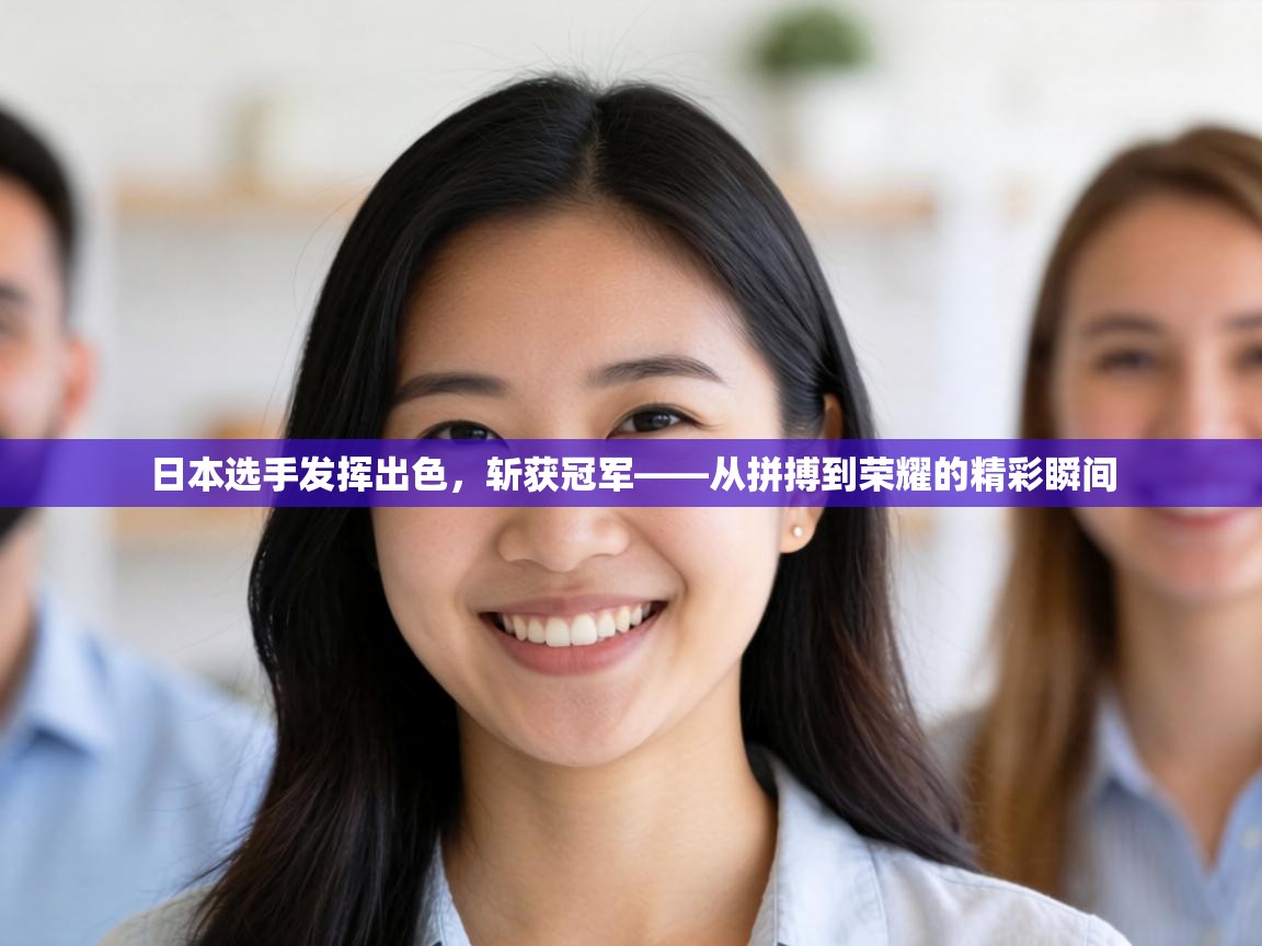 日本选手发挥出色，斩获冠军——从拼搏到荣耀的精彩瞬间  第1张